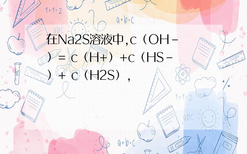 在Na2S溶液中,c（OH-）= c（H+）+c（HS-）+ c（H2S）,