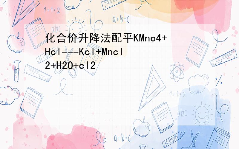 化合价升降法配平KMno4+Hcl===Kcl+Mncl2+H2O+cl2