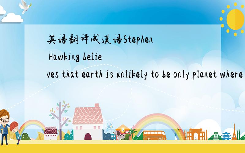 英语翻译成汉语Stephen Hawking believes that earth is unlikely to be only planet where life has developed gradually.这个句子什么意思
