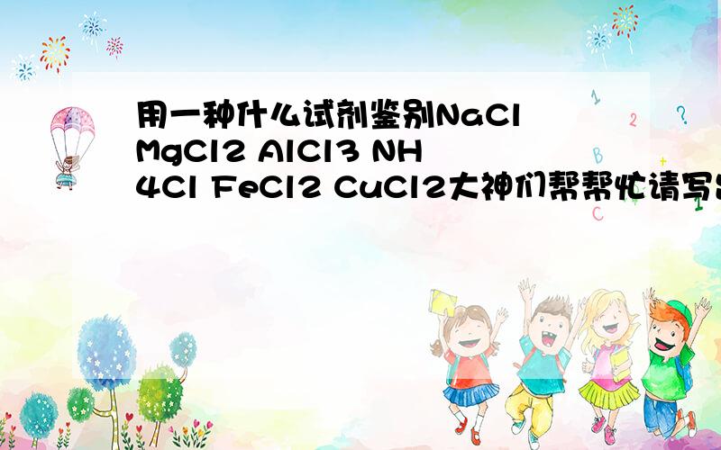 用一种什么试剂鉴别NaCl MgCl2 AlCl3 NH4Cl FeCl2 CuCl2大神们帮帮忙请写出各个反应的方程式