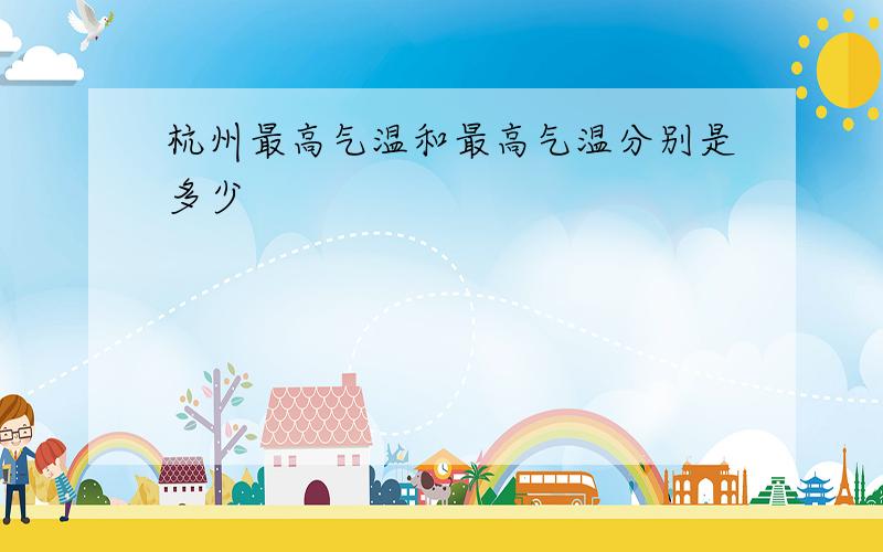杭州最高气温和最高气温分别是多少