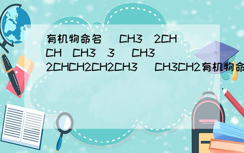 有机物命名 (CH3)2CHCH(CH3)3 (CH3)2CHCH2CH2CH3 (CH3CH2有机物命名 (CH3)2CHCH(CH3)3 (CH3)2CHCH2CH2CH3 (CH3CH2)2CHCH3 (CH3)3CCH2CH3 哪个主链为丁烷
