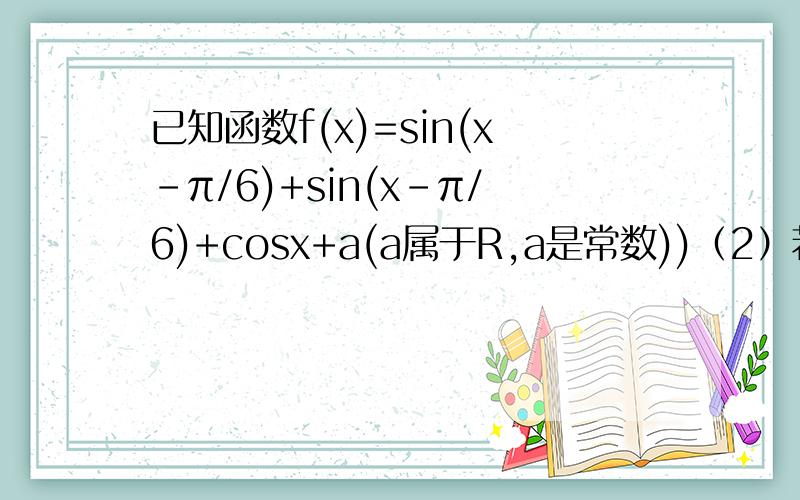 已知函数f(x)=sin(x-π/6)+sin(x-π/6)+cosx+a(a属于R,a是常数))（2）若x属于[-π/2,π/2]时,f(x)的最大值为1,求a的值.
