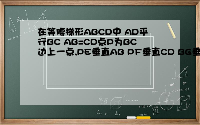 在等腰梯形ABCD中 AD平行BC AB=CD点P为BC边上一点,PE垂直AB PF垂直CD BG垂直CD垂足分别为E F G 求证PE+PF=BG