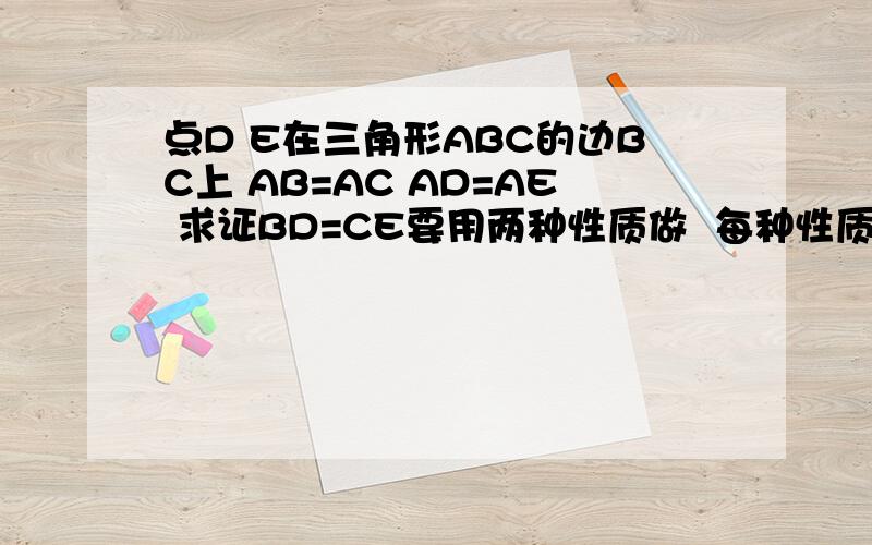 点D E在三角形ABC的边BC上 AB=AC AD=AE 求证BD=CE要用两种性质做  每种性质做一种方法  性质1：等腰三角形的两个底角相等性质2：等腰三角形的顶角平分线、底边上的中线、底边上的高相互重合