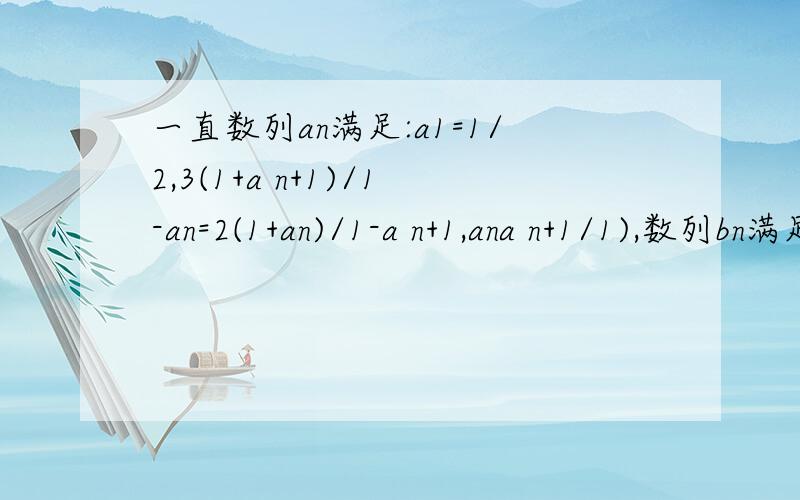一直数列an满足:a1=1/2,3(1+a n+1)/1-an=2(1+an)/1-a n+1,ana n+1/1),数列bn满足bn=（a n+1）^2(n>/1) (1)求an bn通项公式 （2）证：数列bn中任意三项不可能成等差数列