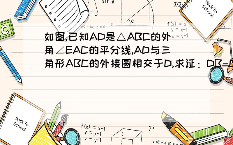 如图,已知AD是△ABC的外角∠EAC的平分线,AD与三角形ABC的外接圆相交于D,求证：DB=DC如要辅助线最好附图,
