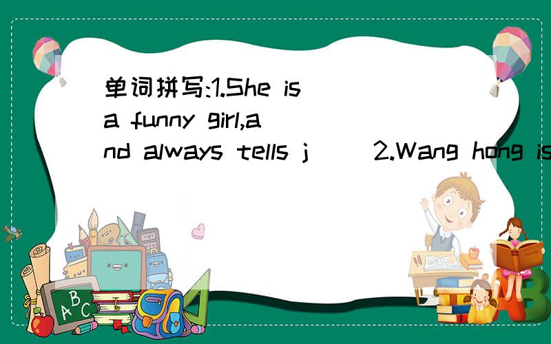 单词拼写:1.She is a funny girl,and always tells j( )2.Wang hong is my i( )friend.3.I'm h( ).I want to buy something to eat.4.Mr Green is t( )and strong.5.I have a t( ).I have to go to the dentist.连词成句：1.My aunt is (very generous).(括
