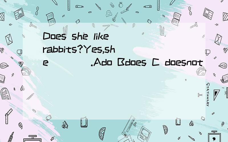 Does she like rabbits?Yes,she____.Ado Bdoes C doesnot