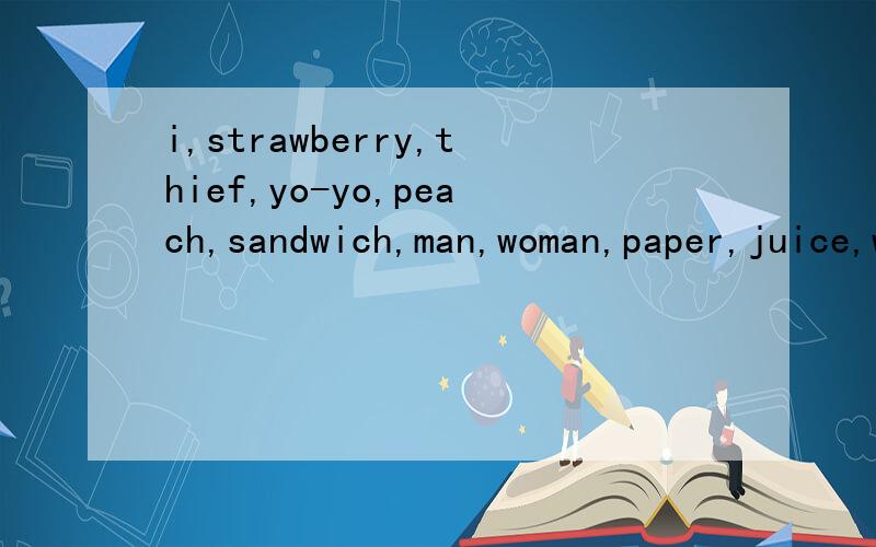 i,strawberry,thief,yo-yo,peach,sandwich,man,woman,paper,juice,water,milk,rice,tea的复数.