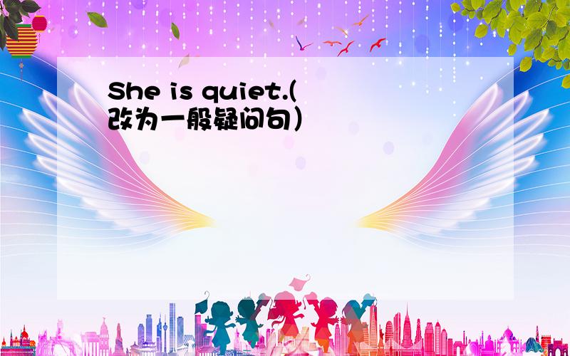 She is quiet.(改为一般疑问句）