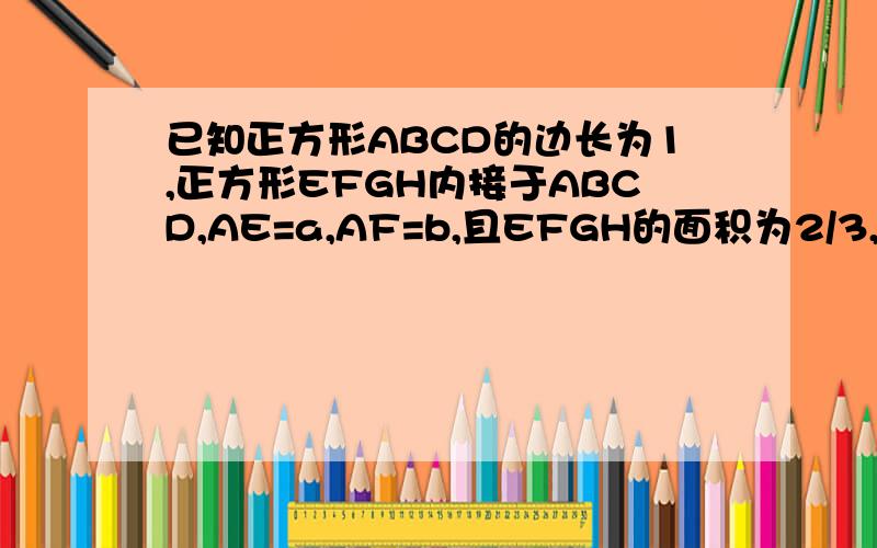 已知正方形ABCD的边长为1,正方形EFGH内接于ABCD,AE=a,AF=b,且EFGH的面积为2/3,求|b－a|的值(正方形EFGH在正方形ABCD里面)