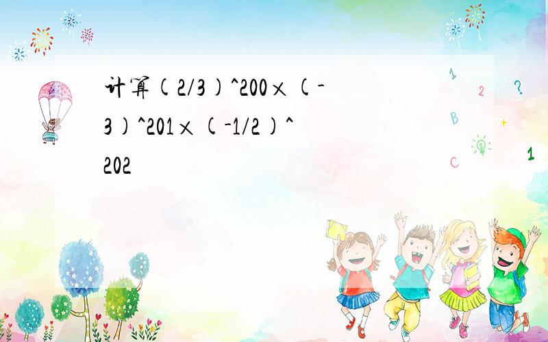 计算(2/3)^200×(-3)^201×(-1/2)^202