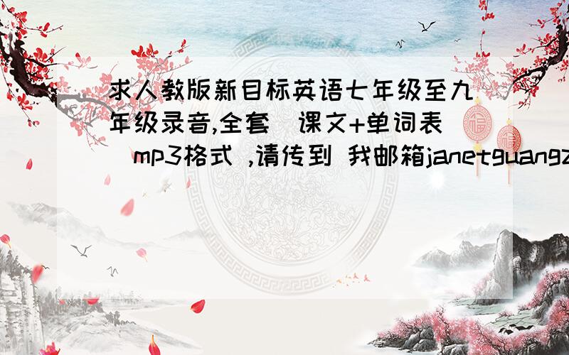 求人教版新目标英语七年级至九年级录音,全套（课文+单词表)mp3格式 ,请传到 我邮箱janetguangzhou@163.com