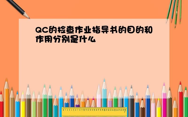 QC的检查作业指导书的目的和作用分别是什么