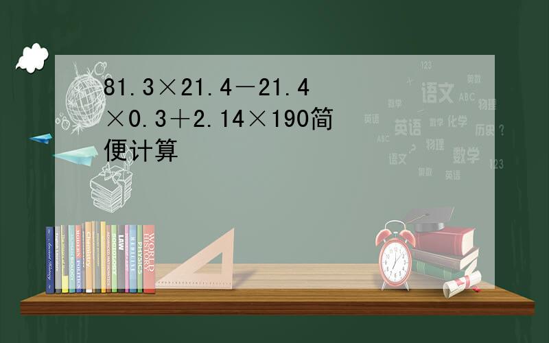 81.3×21.4－21.4×0.3＋2.14×190简便计算