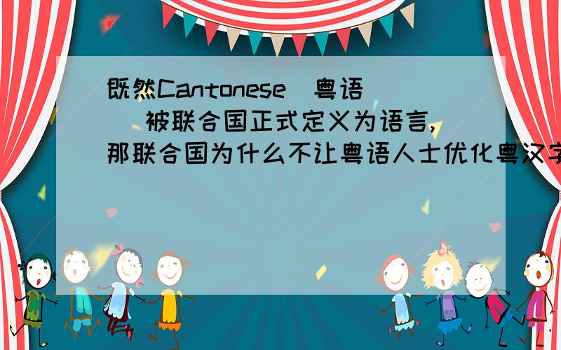 既然Cantonese(粤语) 被联合国正式定义为语言,那联合国为什么不让粤语人士优化粤汉字呢