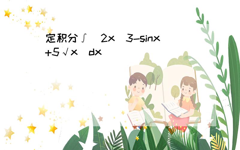 定积分∫(2x^3-sinx+5√x)dx