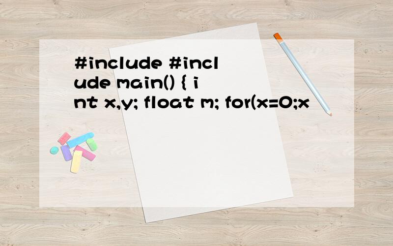 #include #include main() { int x,y; float m; for(x=0;x