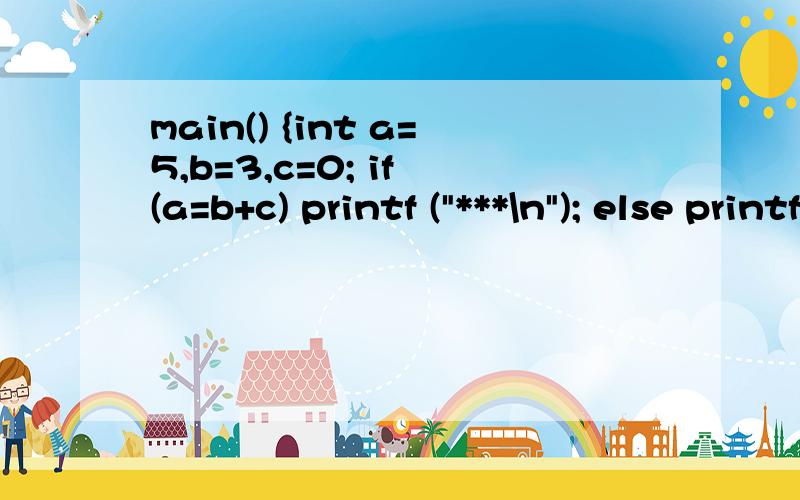 main() {int a=5,b=3,c=0; if (a=b+c) printf (