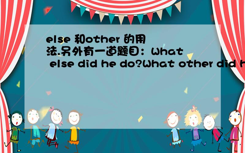 else 和other 的用法.另外有一道题目：What else did he do?What other did he do?（要表达：他还干了些什么事情?）请判断该用哪一句?