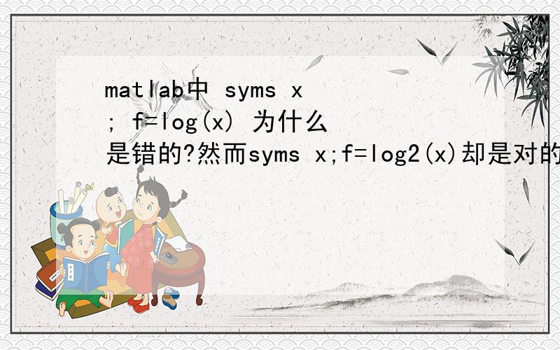 matlab中 syms x; f=log(x) 为什么是错的?然而syms x;f=log2(x)却是对的?为什么、.