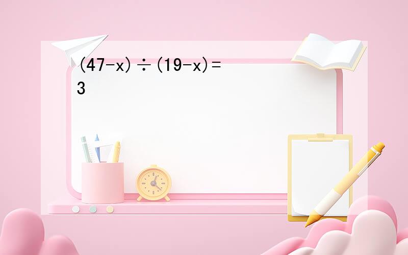 (47-x)÷(19-x)=3