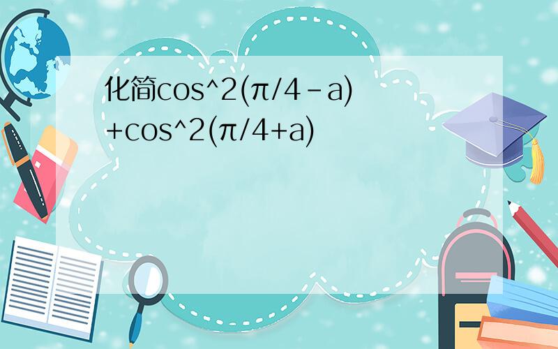 化简cos^2(π/4-a)+cos^2(π/4+a)