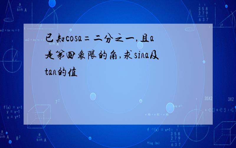 已知cosa=二分之一,且a是第四象限的角,求sina及tan的值