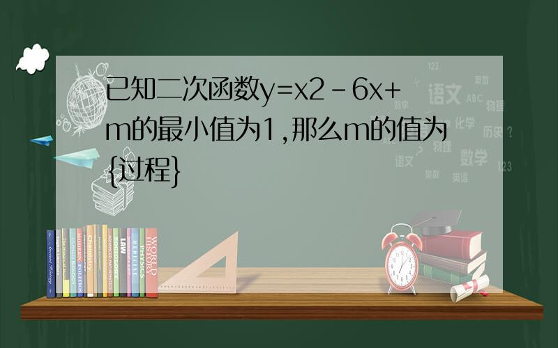 已知二次函数y=x2-6x+m的最小值为1,那么m的值为{过程}