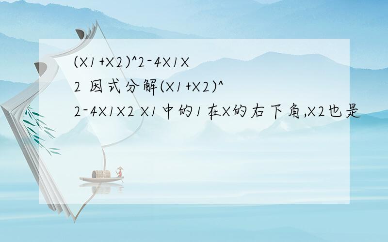 (X1+X2)^2-4X1X2 因式分解(X1+X2)^2-4X1X2 X1中的1在X的右下角,X2也是