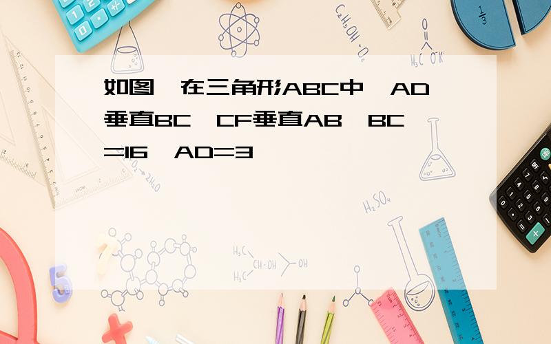 如图,在三角形ABC中,AD垂直BC,CF垂直AB,BC=16,AD=3