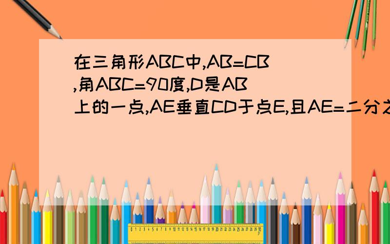在三角形ABC中,AB=CB,角ABC=90度,D是AB上的一点,AE垂直CD于点E,且AE=二分之一CD,BD=8CM,求点D到AC的距离