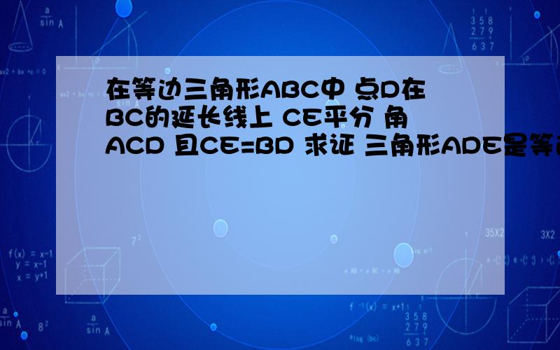 在等边三角形ABC中 点D在BC的延长线上 CE平分 角ACD 且CE=BD 求证 三角形ADE是等边三角形