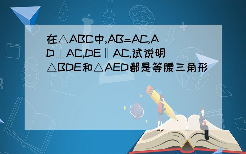 在△ABC中,AB=AC,AD⊥AC,DE‖AC,试说明△BDE和△AED都是等腰三角形