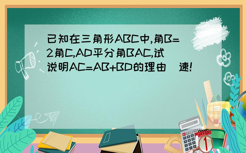 已知在三角形ABC中,角B=2角C,AD平分角BAC,试说明AC=AB+BD的理由（速!）