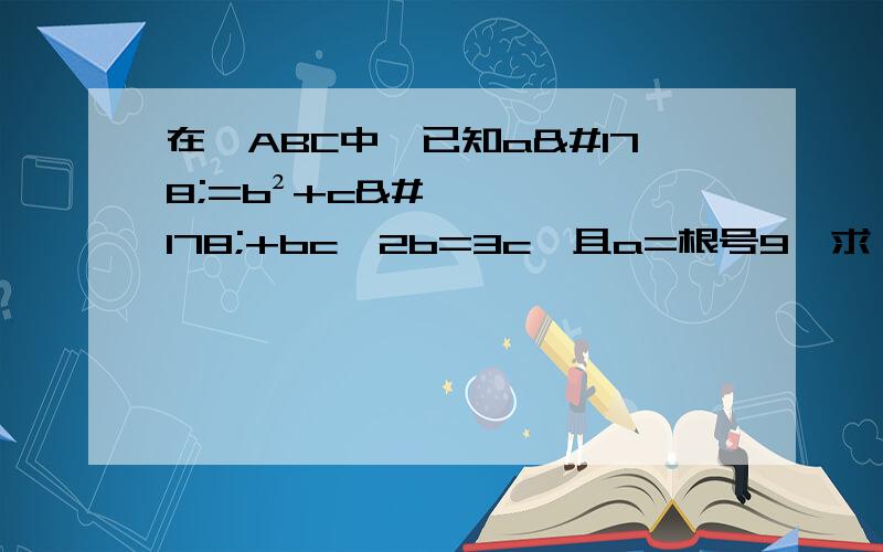 在△ABC中,已知a²=b²+c²+bc,2b=3c,且a=根号9,求△ABC的面积