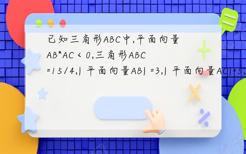 已知三角形ABC中,平面向量AB*AC＜0,三角形ABC=15/4,| 平面向量AB| =3,| 平面向量AC|=5,则角BAC=