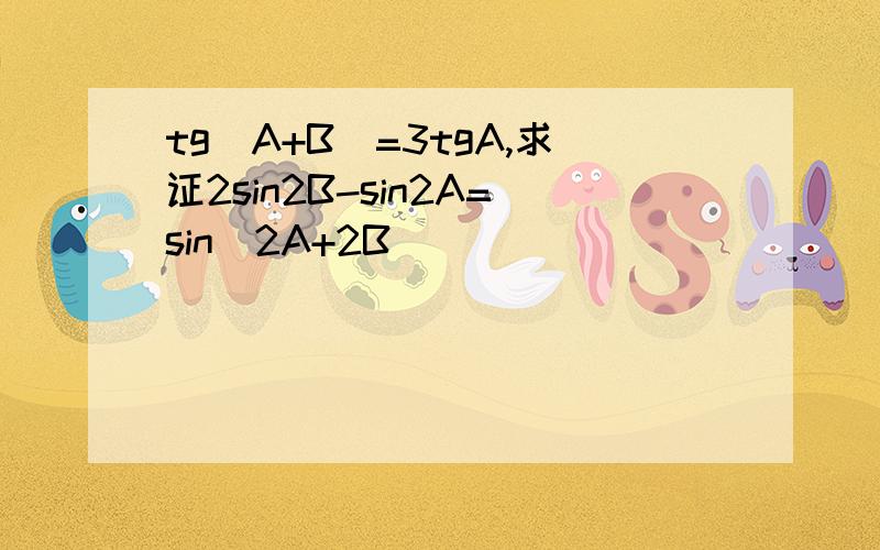 tg(A+B)=3tgA,求证2sin2B-sin2A=sin(2A+2B)