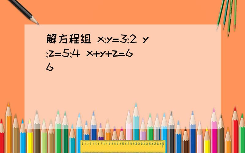 解方程组 x:y=3:2 y:z=5:4 x+y+z=66