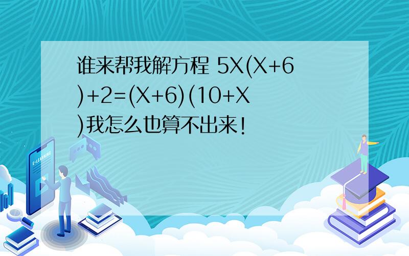 谁来帮我解方程 5X(X+6)+2=(X+6)(10+X)我怎么也算不出来!