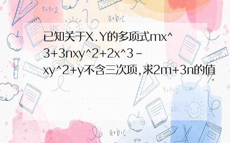 已知关于X.Y的多项式mx^3+3nxy^2+2x^3-xy^2+y不含三次项,求2m+3n的值