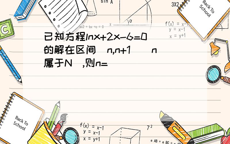 已知方程lnx+2x-6=0的解在区间（n,n+1）（n属于N）,则n=