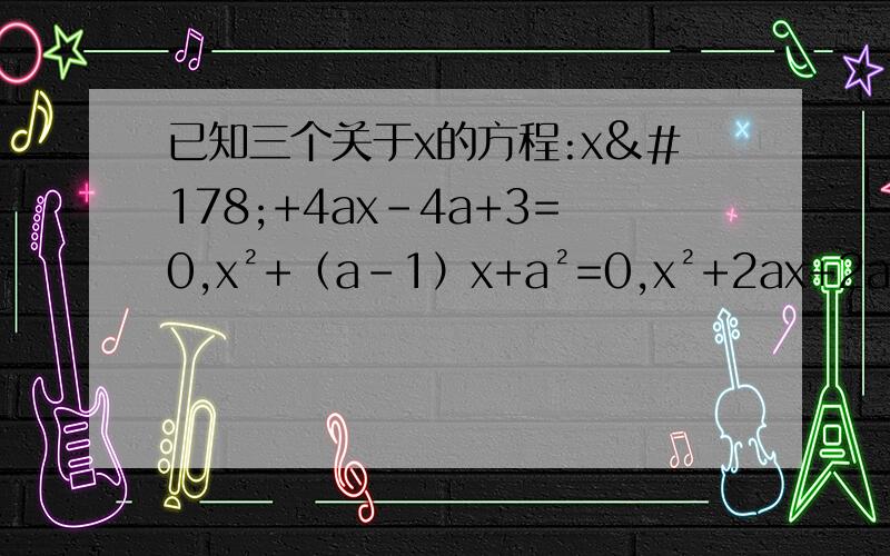 已知三个关于x的方程:x²+4ax-4a+3=0,x²+（a-1）x+a²=0,x²+2ax+2a=0 中至少有一个方程有实数根,求实数a的取值范围.