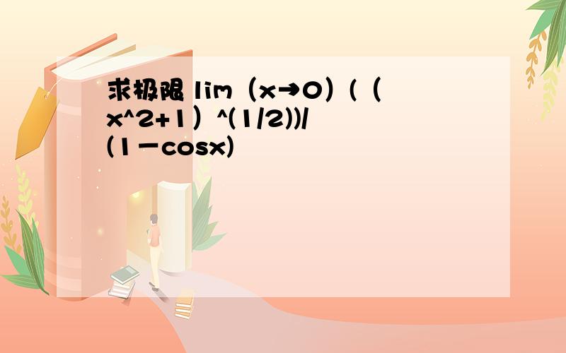 求极限 lim（x→0）(（x^2+1）^(1/2))/(1－cosx)