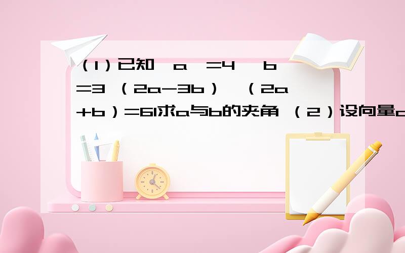 （1）已知│a│=4 │b│=3 （2a-3b）*（2a+b）=61求a与b的夹角 （2）设向量oa=（2,5）,向量ob=（3,1）向量oc=（6,3）在向量oc上是否有一点m，使向量ma⊥向量mb？若存在，求出点m的坐标