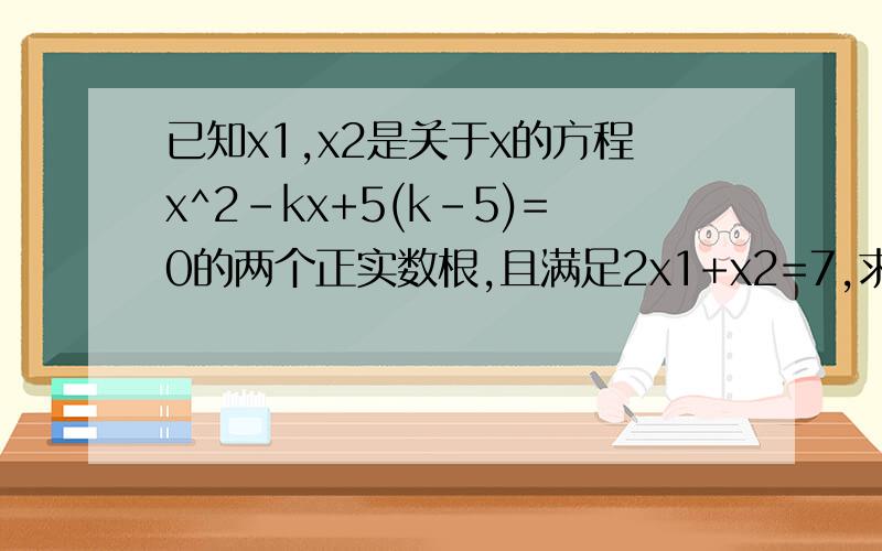 已知x1,x2是关于x的方程x^2-kx+5(k-5)=0的两个正实数根,且满足2x1+x2=7,求实数K的值