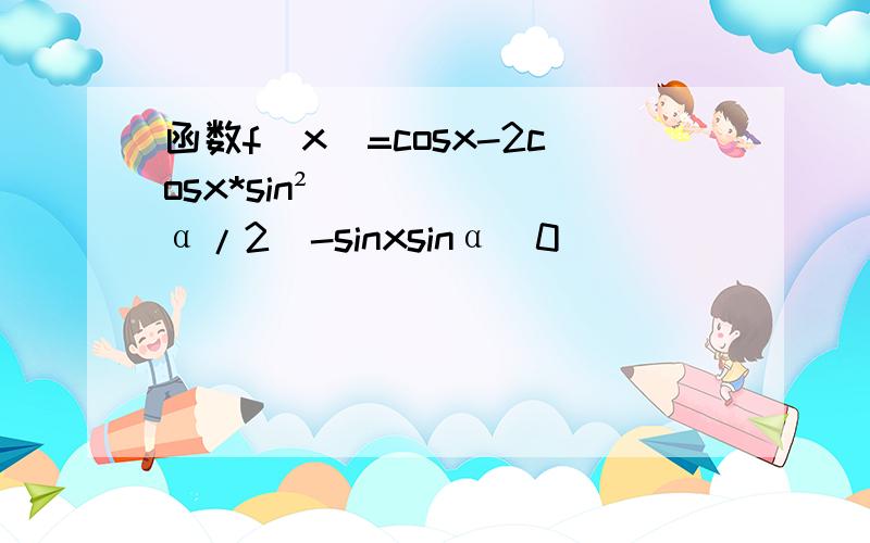 函数f(x)=cosx-2cosx*sin²(α/2)-sinxsinα(0