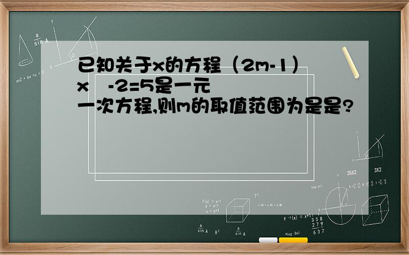 已知关于x的方程（2m-1）x²-2=5是一元一次方程,则m的取值范围为是是?