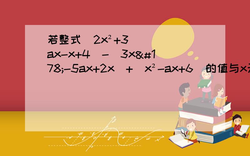 若整式（2x²+3ax-x+4）-（3x²-5ax+2x）+（x²-ax+6）的值与x无关,试确定a的值